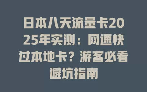 日本八天流量卡2025年实测：网速快过本地卡？游客必看避坑指南