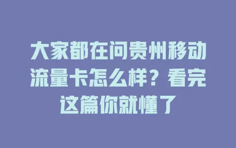 大家都在问贵州移动流量卡怎么样？看完这篇你就懂了