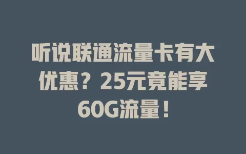 听说联通流量卡有大优惠？25元竟能享60G流量！