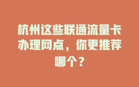 杭州这些联通流量卡办理网点，你更推荐哪个？