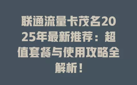 联通流量卡茂名2025年最新推荐：超值套餐与使用攻略全解析！