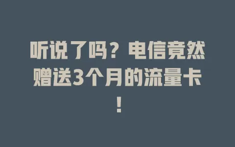 听说了吗？电信竟然赠送3个月的流量卡！