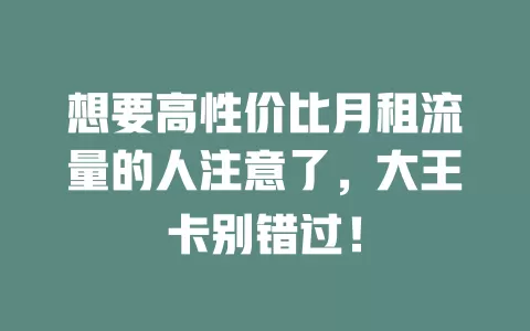 想要高性价比月租流量的人注意了，大王卡别错过！
