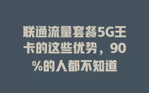 联通流量套餐5G王卡的这些优势，90%的人都不知道