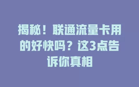 揭秘！联通流量卡用的好快吗？这3点告诉你真相