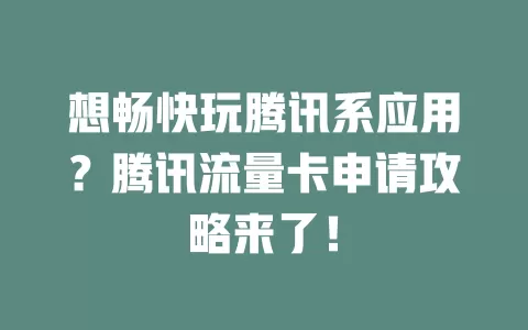想畅快玩腾讯系应用？腾讯流量卡申请攻略来了！