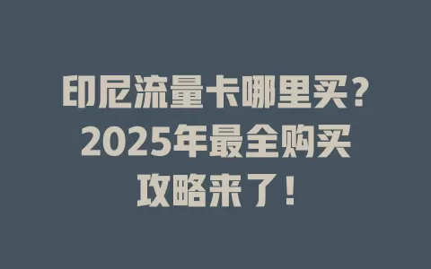 印尼流量卡哪里买？2025年最全购买攻略来了！