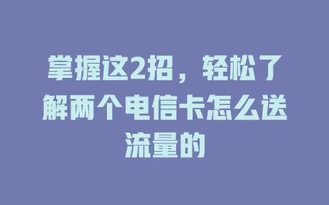 掌握这2招，轻松了解两个电信卡怎么送流量的