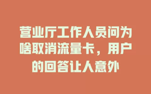 营业厅工作人员问为啥取消流量卡，用户的回答让人意外
