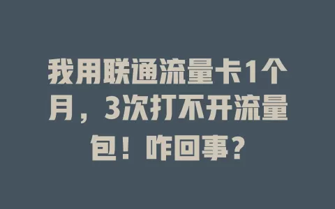 我用联通流量卡1个月，3次打不开流量包！咋回事？