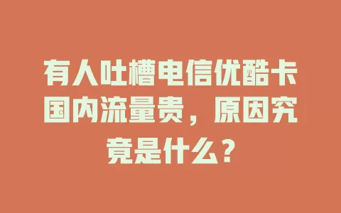 有人吐槽电信优酷卡国内流量贵，原因究竟是什么？