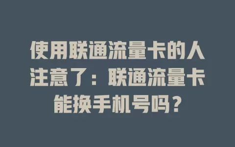 使用联通流量卡的人注意了：联通流量卡能换手机号吗？