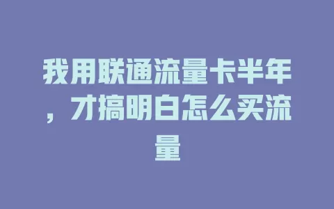 我用联通流量卡半年，才搞明白怎么买流量