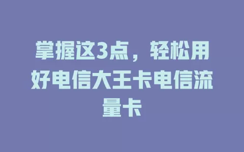 掌握这3点，轻松用好电信大王卡电信流量卡