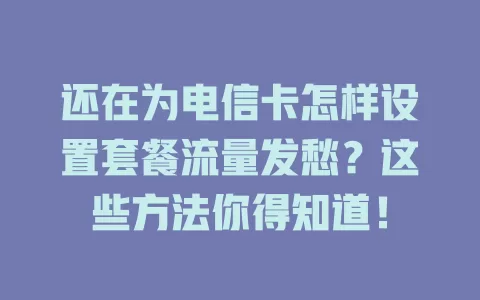 还在为电信卡怎样设置套餐流量发愁？这些方法你得知道！