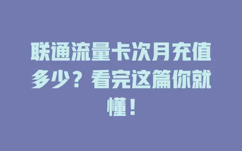 联通流量卡次月充值多少？看完这篇你就懂！