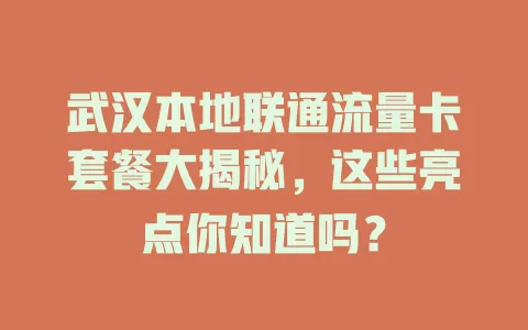 武汉本地联通流量卡套餐大揭秘，这些亮点你知道吗？