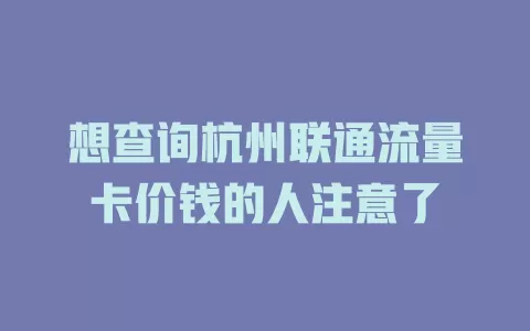 想查询杭州联通流量卡价钱的人注意了