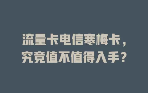 流量卡电信寒梅卡，究竟值不值得入手？