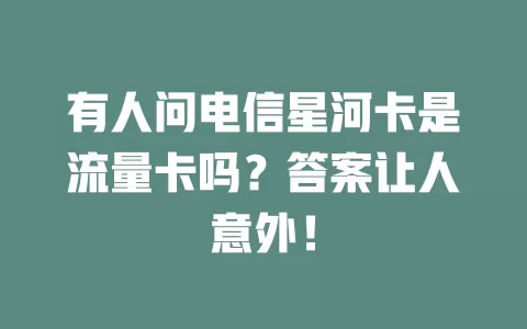 有人问电信星河卡是流量卡吗？答案让人意外！