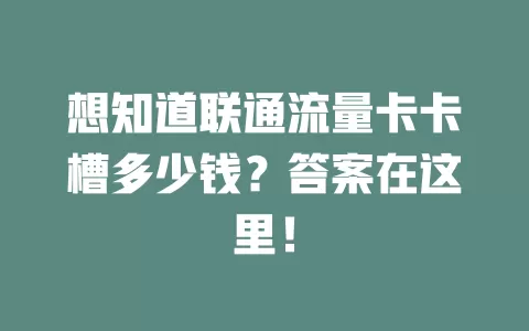 想知道联通流量卡卡槽多少钱？答案在这里！
