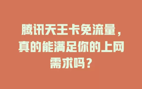 腾讯天王卡免流量，真的能满足你的上网需求吗？