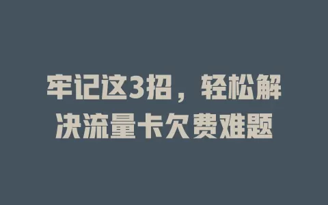 牢记这3招，轻松解决流量卡欠费难题