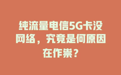 纯流量电信5G卡没网络，究竟是何原因在作祟？