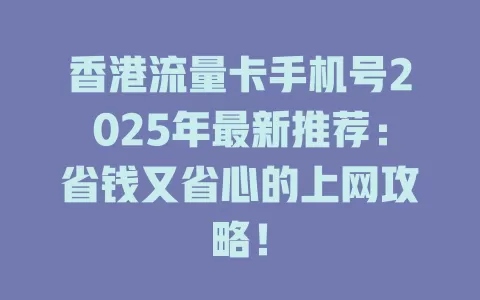 香港流量卡手机号2025年最新推荐：省钱又省心的上网攻略！