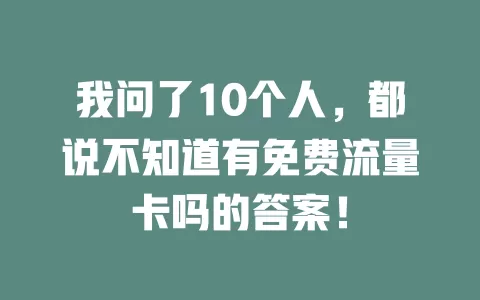 我问了10个人，都说不知道有免费流量卡吗的答案！