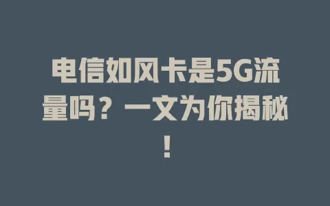 电信如风卡是5G流量吗？一文为你揭秘！