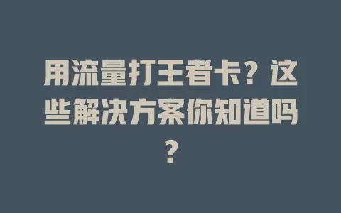 用流量打王者卡？这些解决方案你知道吗？