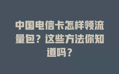 中国电信卡怎样领流量包？这些方法你知道吗？