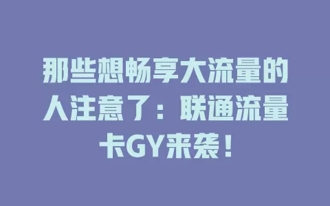 那些想畅享大流量的人注意了：联通流量卡GY来袭！