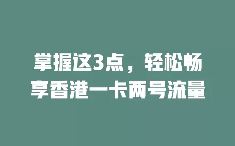 掌握这3点，轻松畅享香港一卡两号流量