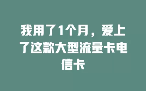 我用了1个月，爱上了这款大型流量卡电信卡