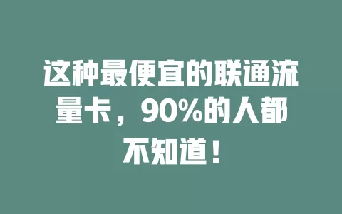 这种最便宜的联通流量卡，90%的人都不知道！