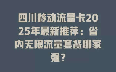 四川移动流量卡2025年最新推荐：省内无限流量套餐哪家强？
