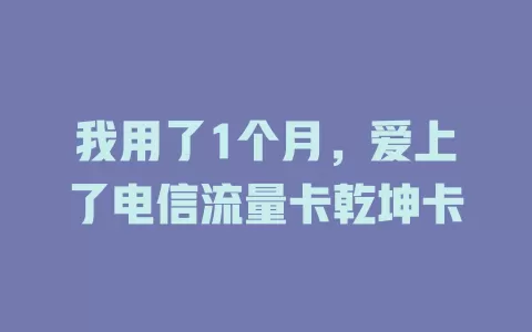 我用了1个月，爱上了电信流量卡乾坤卡