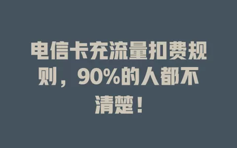 电信卡充流量扣费规则,90%的人都不清楚!