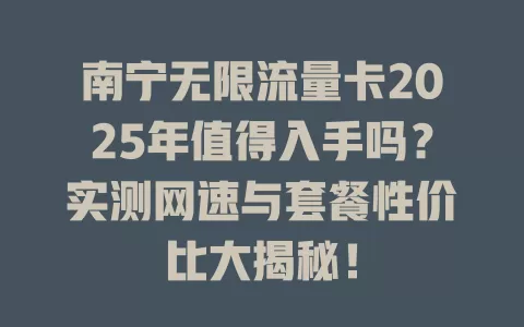 南宁无限流量卡2025年值得入手吗？实测网速与套餐性价比大揭秘！
