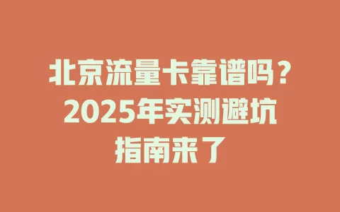 北京流量卡靠谱吗？2025年实测避坑指南来了