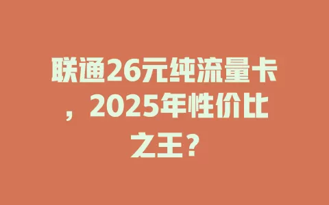 联通26元纯流量卡，2025年性价比之王？