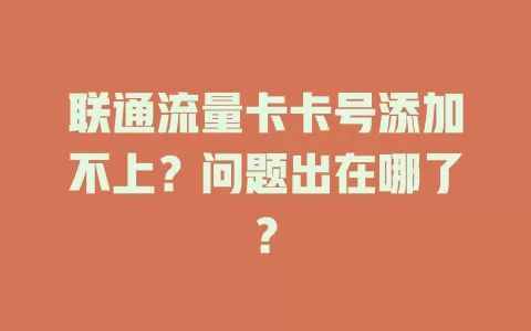 联通流量卡卡号添加不上？问题出在哪了？