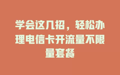 学会这几招，轻松办理电信卡开流量不限量套餐