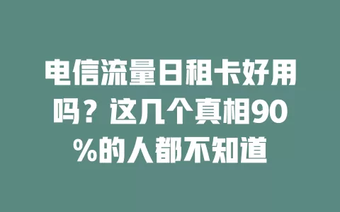 电信流量日租卡好用吗?这几个真相90%的人都不知道