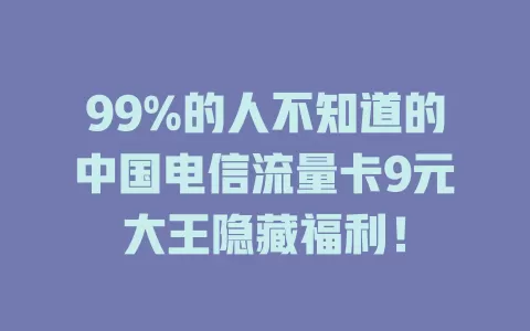 99%的人不知道的中国电信流量卡9元大王隐藏福利！