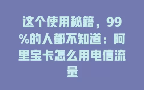 这个使用秘籍，99%的人都不知道：阿里宝卡怎么用电信流量