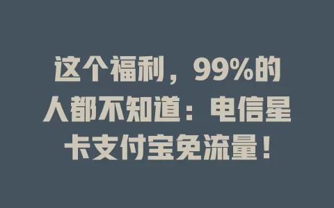 这个福利，99%的人都不知道：电信星卡支付宝免流量！