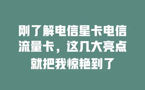 刚了解电信星卡电信流量卡，这几大亮点就把我惊艳到了